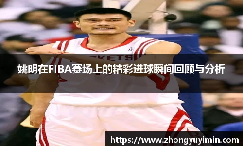 姚明在FIBA赛场上的精彩进球瞬间回顾与分析