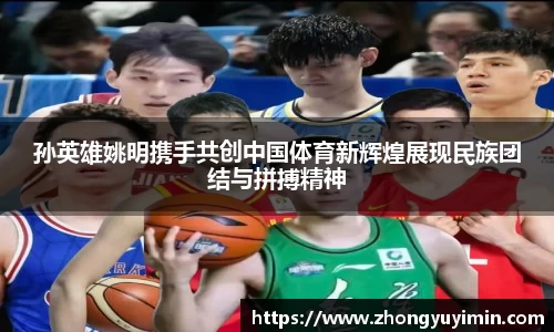 孙英雄姚明携手共创中国体育新辉煌展现民族团结与拼搏精神
