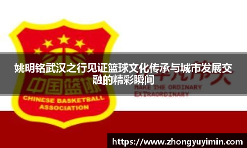 姚明铭武汉之行见证篮球文化传承与城市发展交融的精彩瞬间