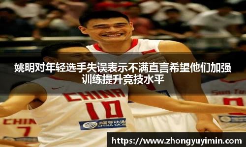 姚明对年轻选手失误表示不满直言希望他们加强训练提升竞技水平