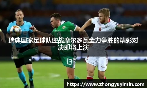 瑞典国家足球队迎战摩尔多瓦全力争胜的精彩对决即将上演