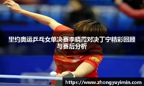里约奥运乒乓女单决赛李晓霞对决丁宁精彩回顾与赛后分析