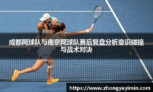 成都网球队与南京网球队赛后复盘分析意识碰撞与战术对决