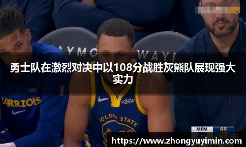 悟空体育勇士队在激烈对决中以108分战胜灰熊队展现强大实力